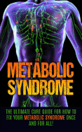 Metabolic Syndrome: The Ultimate Cure Guide for How to Fix Your Metabolic Syndrome Once and for All!