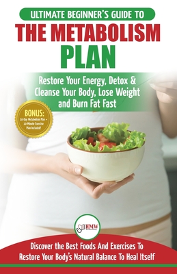 Metabolism Plan: The Ultimate Beginner's Metabolism Plan Diet Guide to Restore Your Energy, Detox & Cleanse Your Body, Lose Weight and Burn Body Fat Fast - Masterson, Freddie, and Publishing, Hmw