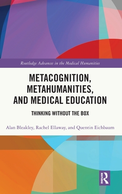 Metacognition, Metahumanities, and Medical Education: Thinking Without the Box - Bleakley, Alan, and Eichbaum, Quentin, and Ellaway, Rachel