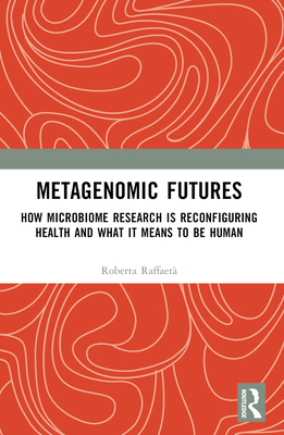 Metagenomic Futures: How Microbiome Research is Reconfiguring Health and What it Means to be Human - Raffaet, Roberta