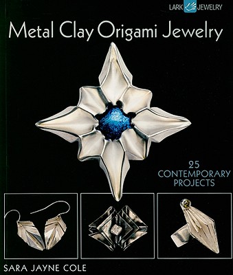 Metal Clay Origami Jewelry: 25 Contemporary Projects - Cole, Sara Jayne