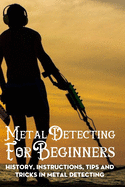 Metal Detecting For Beginners: History, Instructions, Tips And Tricks In Metal Detecting: Metal Detecting Tools
