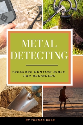 Metal Detecting: Treasure Hunting Bible for Beginners - Gold, Thomas