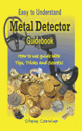 Metal Detector: Guidebook, Easy to Understand: How to Use Guide with Tips, Tricks and Secrets.