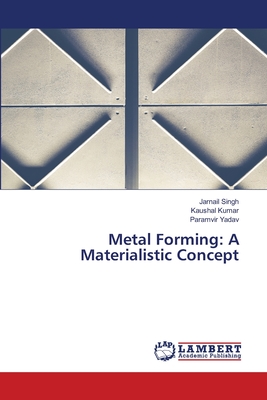 Metal Forming: A Materialistic Concept - Singh, Jarnail, and Kumar, Kaushal, and Yadav, Paramvir