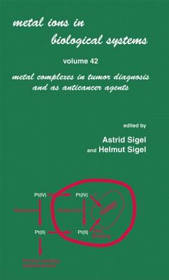 Metal Ions in Biological Systems: Volume 42: Metal Complexes in Tumor Diagnosis and as Anticancer Agents - Sigel, Astrid (Editor), and Sigel, Helmut (Editor)