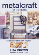 Metalcraft for the Home: 20 Step-By-Step Craft Projects - Brown, Lisa