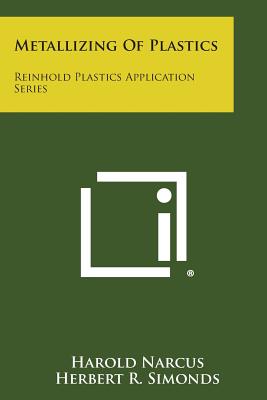 Metallizing of Plastics: Reinhold Plastics Application Series - Narcus, Harold, and Simonds, Herbert R (Editor)