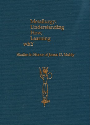 Metallurgy: Understanding How, Learning Why: Studies in Honor of James D. Muhly - Betancourt, Philip P (Editor), and Ferrence, Susan C (Editor)