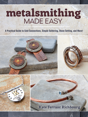 Metalsmithing Made Easy: A Practical Guide to Cold Connections, Simple Soldering, Stone Setting, and More - Richbourg, Kate