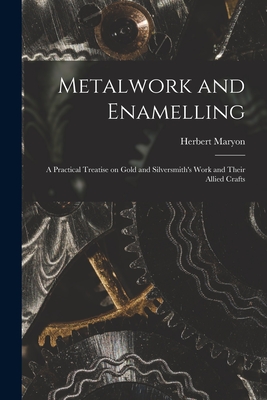 Metalwork and Enamelling; a Practical Treatise on Gold and Silversmith's Work and Their Allied Crafts - Maryon, Herbert