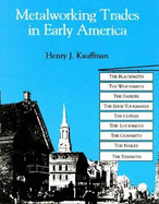 Metalworking Trades in Early America: The Blacksmith, the Whitesmith, the Farrier, the Edgetool Maker, the Cutler, the Locksmith, the Gunsmith, the Nailer, and the Tinsmith - Kauffman, Henry J