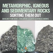 Metamorphic, Igneous and Sedimentary Rocks: Sorting Them Out - Geology for Kids Children's Earth Sciences Books