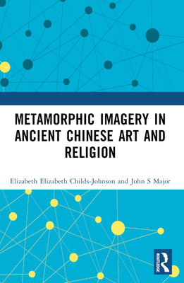 Metamorphic Imagery in Ancient Chinese Art and Religion - Childs-Johnson, Elizabeth, and Major, John S