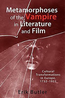 Metamorphoses of the Vampire in Literature and Film: Cultural Transformations in Europe, 1732-1933 - Butler, Erik