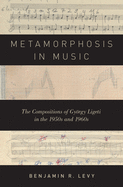 Metamorphosis in Music: The Compositions of Gyrgy Ligeti in the 1950s and 1960s
