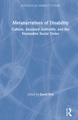 Metanarratives of Disability: Culture, Assumed Authority, and the Normative Social Order - Bolt, David (Editor)