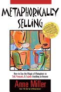 Metaphorically Selling: How to Use the Magic of Metaphors to Sell, Persuade, & Explain Anything to Anyone