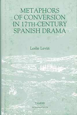 Metaphors of Conversion in Seventeenth-Century Spanish Drama - Levin, Leslie