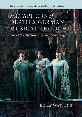 Metaphors of Depth in German Musical Thought: From E. T. A. Hoffmann to Arnold Schoenberg - Watkins, Holly