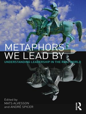 Metaphors We Lead By: Understanding Leadership in the Real World - Alvesson, Mats (Editor), and Spicer, Andr (Editor)