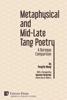 Metaphysical and Mid-Late Tang Poetry: A Baroque Comparison - Wang, Pengfei, and Verdicchio, Massimo (Foreword by)