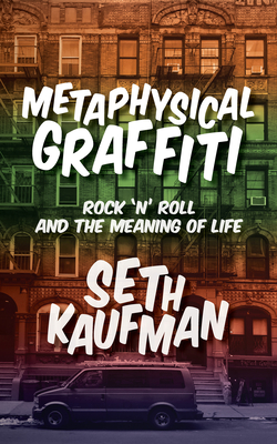 Metaphysical Graffiti: Rock 'n' Roll and the Meaning of Life - Kaufman, Seth