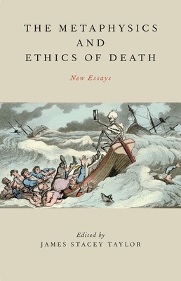 Metaphysics and Ethics of Death: New Essays - Taylor, James Stacey (Editor)