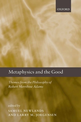 Metaphysics and the Good: Themes from the Philosophy of Robert Merrihew Adams - Newlands, Samuel (Editor), and Jorgensen, Larry M (Editor)
