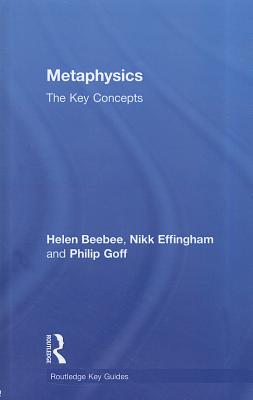 Metaphysics: The Key Concepts - Effingham, Nikk, and Beebee, Helen, and Goff, Philip