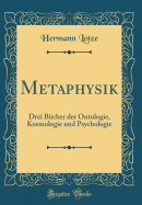 Metaphysik: Drei Bcher Der Ontologie, Kosmologie Und Psychologie (Classic Reprint)