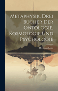 Metaphysik, Drei Bucher Der Ontologie, Kosmologie Und Psychologie