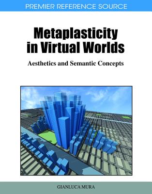 Metaplasticity in Virtual Worlds: Aesthetics and Semantic Concepts - Mura, Gianluca (Editor)