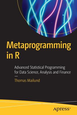 Metaprogramming in R: Advanced Statistical Programming for Data Science, Analysis and Finance - Mailund, Thomas