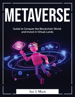 Metaverse: Guide to Conquer the Blockchain World and Invest in Virtual Lands - Joe J Mack