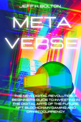 Metaverse: The New Digital Revolution. A Beginner's Guide to Investing in the Digital Arts of the Future, Nft, Blockchain Gaming and Cryptocurrency - Bolton, Jeff H