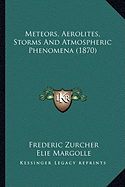 Meteors, Aerolites, Storms And Atmospheric Phenomena (1870) - Zurcher, Frederic, and Margolle, Elie, and Lackland, William (Translated by)