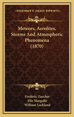 Meteors, Aerolites, Storms and Atmospheric Phenomena (1870) - Zurcher, Frederic, and Margolle, Elie, and Lackland, William (Translated by)