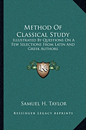 Method Of Classical Study: Illustrated By Questions On A Few Selections From Latin And Greek Authors - Taylor, Samuel H