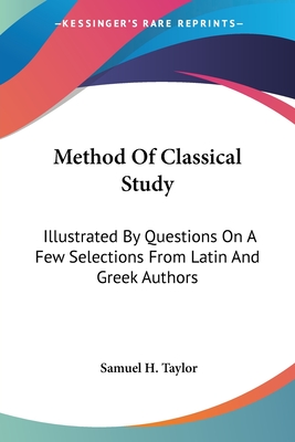 Method Of Classical Study: Illustrated By Questions On A Few Selections From Latin And Greek Authors - Taylor, Samuel H