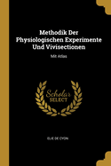 Methodik Der Physiologischen Experimente Und Vivisectionen: Mit Atlas