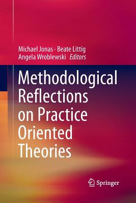 Methodological Reflections on Practice Oriented Theories - Jonas, Michael (Editor), and Littig, Beate (Editor), and Wroblewski, Angela (Editor)
