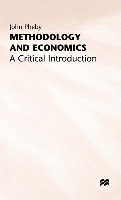 Methodology and Economics: A Critical Introduction - Pheby, John