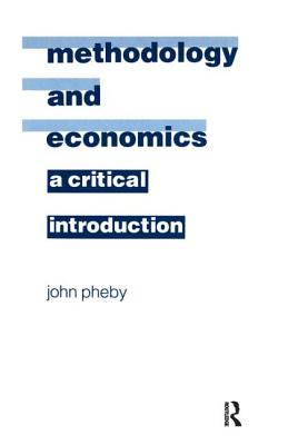 Methodology and Economics: A Critical Introduction - Pheby, John