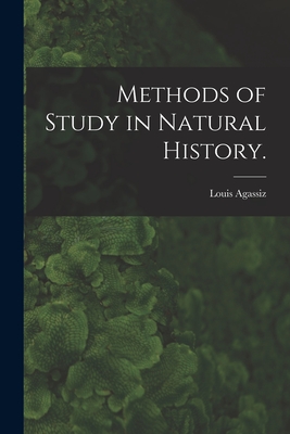 Methods of Study in Natural History. - Agassiz, Louis 1807-1873