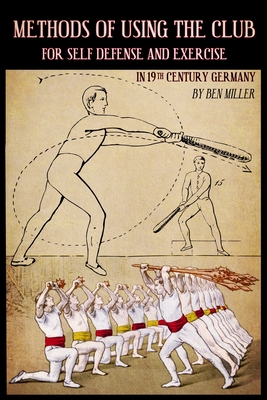 Methods of Using the Club for Self-Defense and Exercise in 19th Century Germany - Miller, D Ben