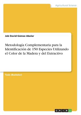 Metodologa Complementaria para la Identificacin de 150 Especies Utilizando el Color de la Madera y del Extractivo - Gmez Abelar, Job David