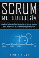 Metodologa Scrum: Una Gua definitiva para principiantes para el dominio de la metodologa de gestin de proyectos Scrum(Libro En Espaol/Self Publishing Spanish Book Version)