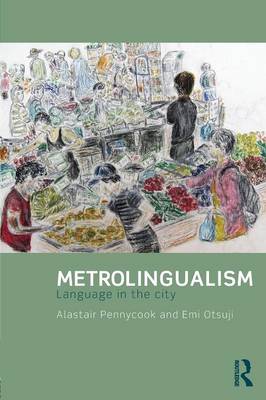 Metrolingualism: Language in the City - Pennycook, Alastair, and Otsuji, Emi