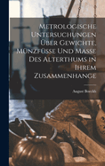 Metrologische Untersuchungen Uber Gewichte, Munzfusse Und Masse Des Alterthums in Ihrem Zusammenhange